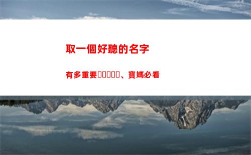 取一個好聽的名字有多重要、寶媽必看(響亮的名字)